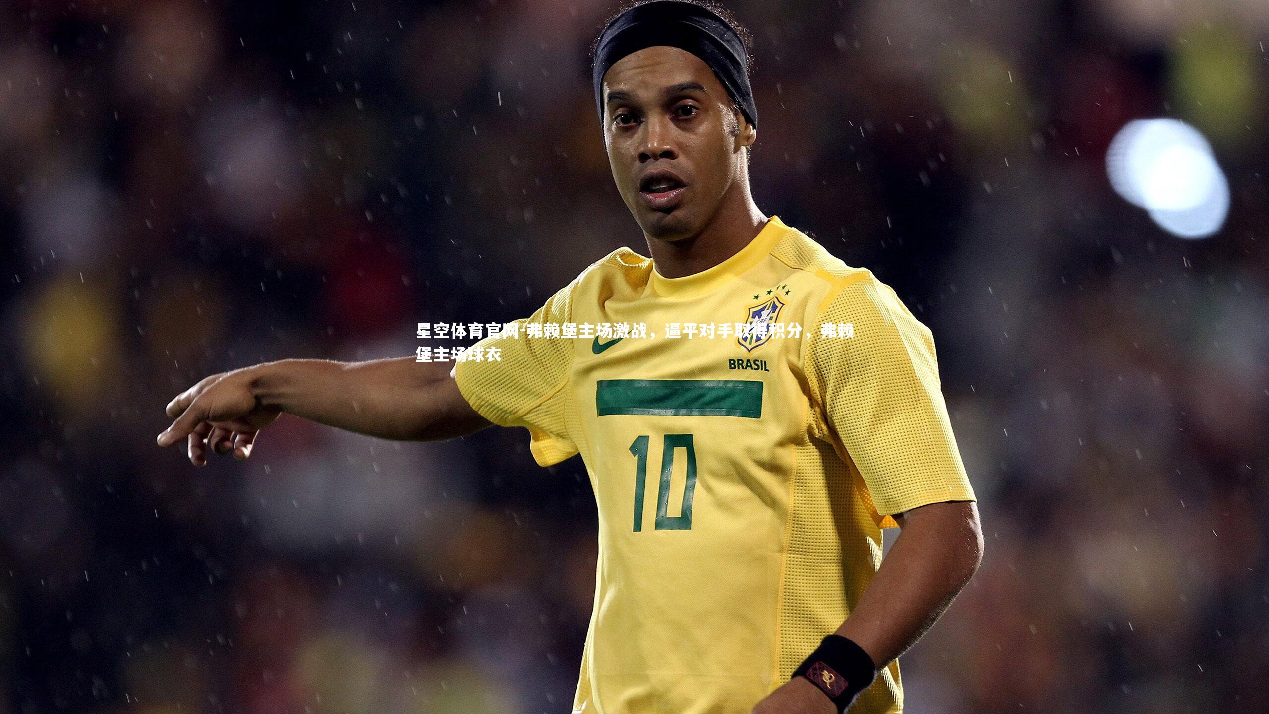 星空体育官网-弗赖堡主场激战，逼平对手取得积分，弗赖堡主场球衣