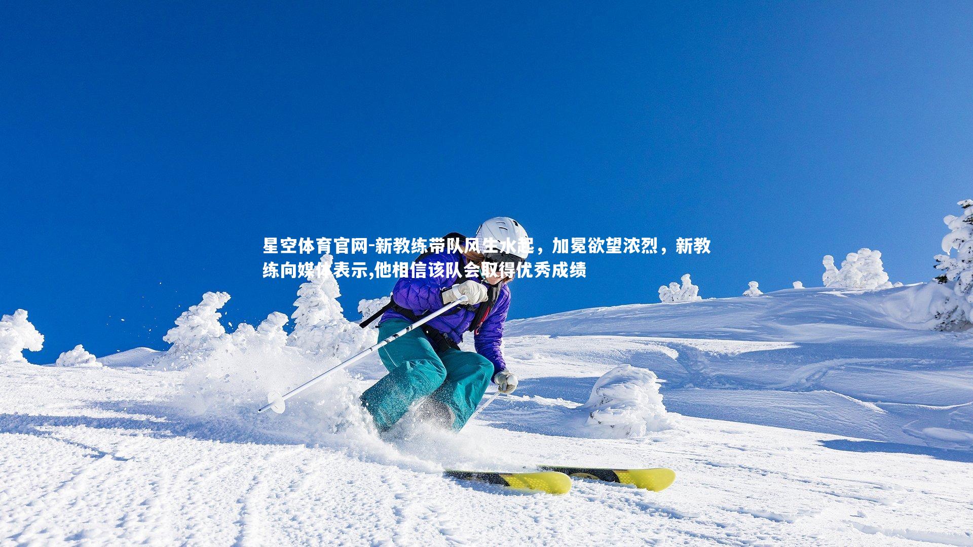 星空体育官网-新教练带队风生水起，加冕欲望浓烈，新教练向媒体表示,他相信该队会取得优秀成绩