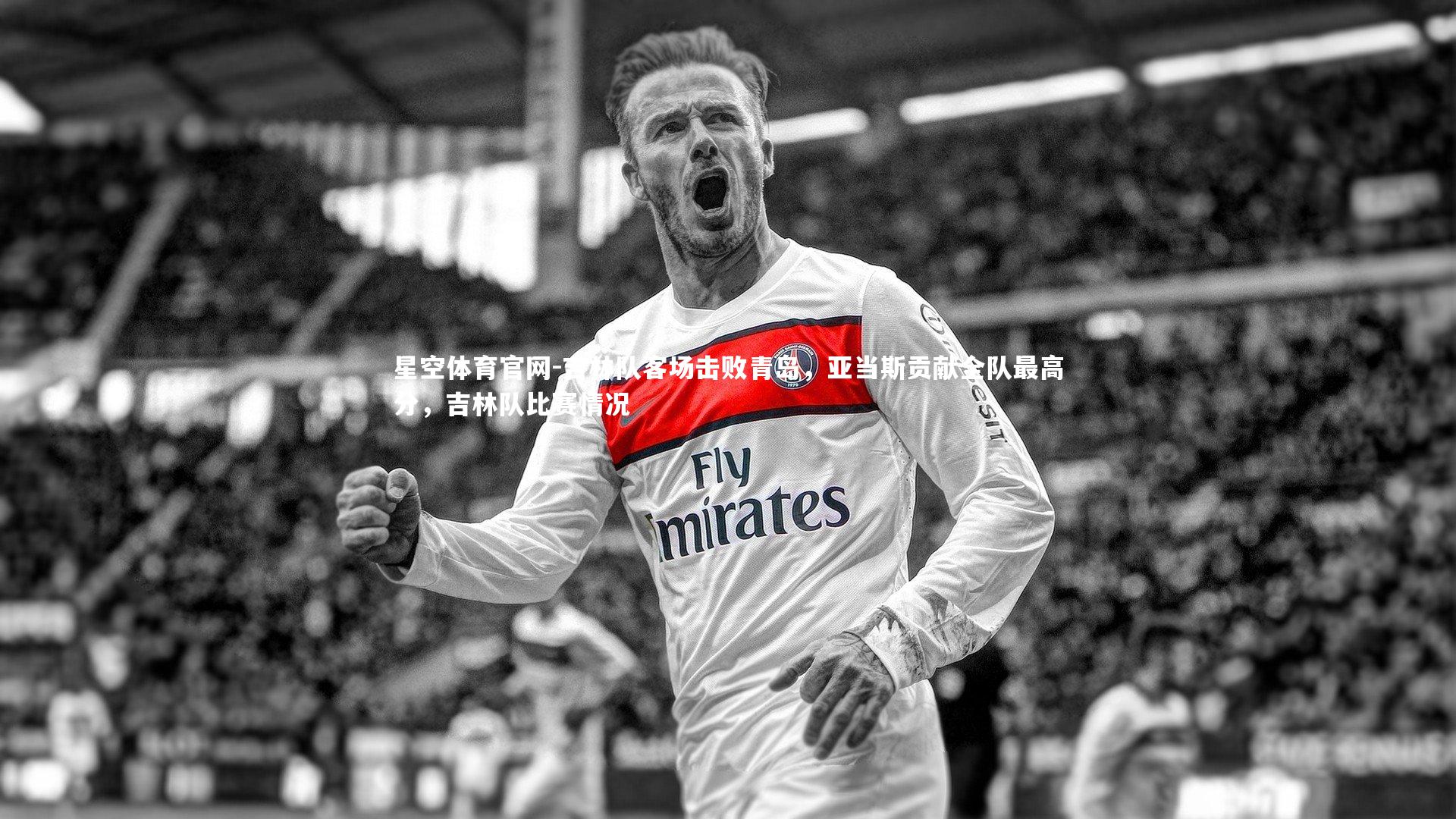 星空体育官网-吉林队客场击败青岛，亚当斯贡献全队最高分，吉林队比赛情况