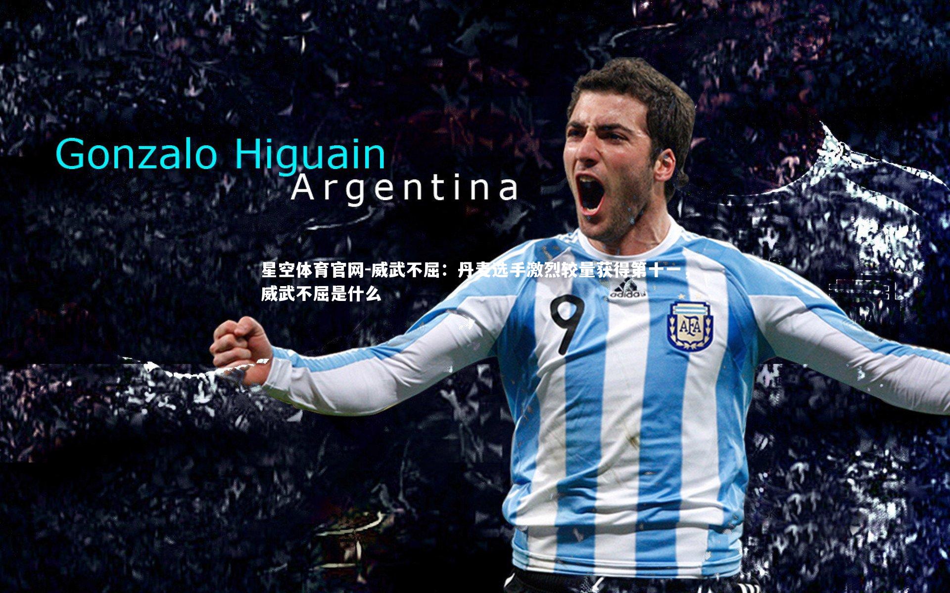 星空体育官网-威武不屈：丹麦选手激烈较量获得第十一，威武不屈是什么