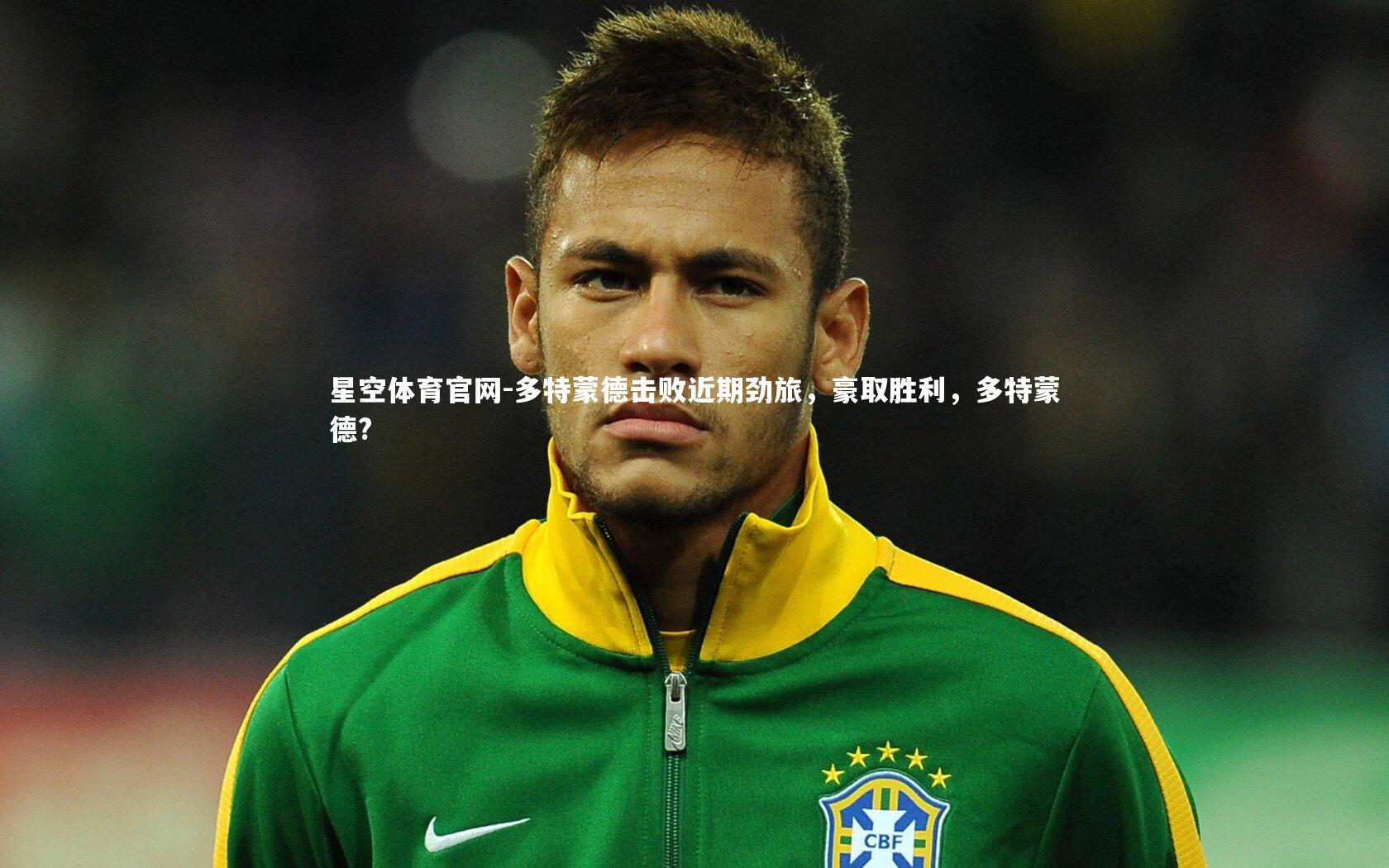 星空体育官网-多特蒙德击败近期劲旅，豪取胜利，多特蒙德?