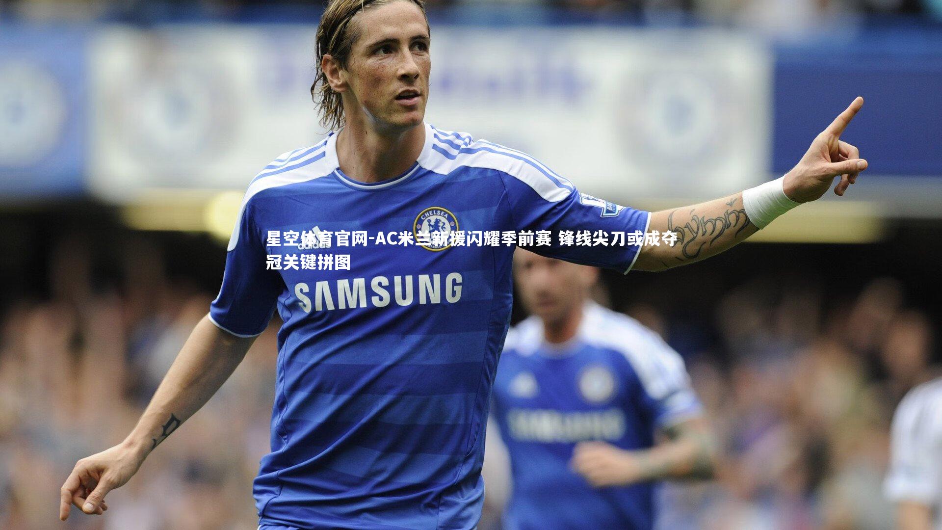 AC米兰新援闪耀季前赛 锋线尖刀或成夺冠关键拼图