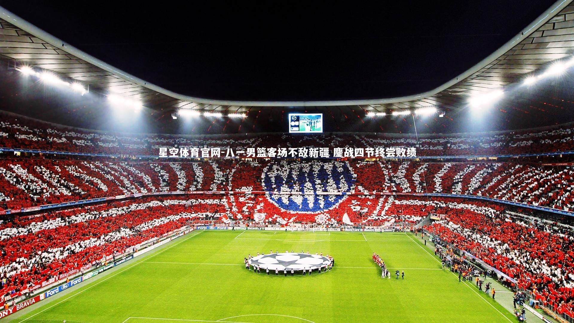星空体育官网-八一男篮客场不敌新疆 鏖战四节终尝败绩