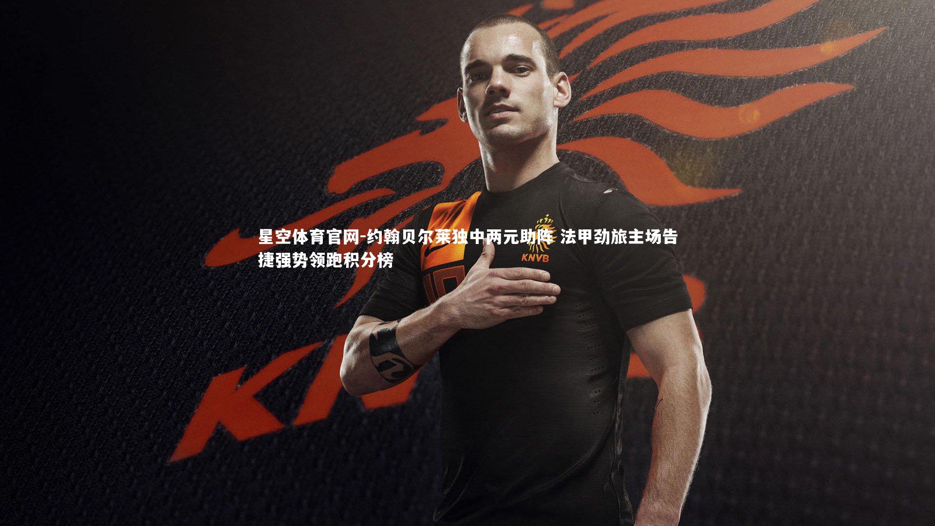 约翰贝尔莱独中两元助阵 法甲劲旅主场告捷强势领跑积分榜