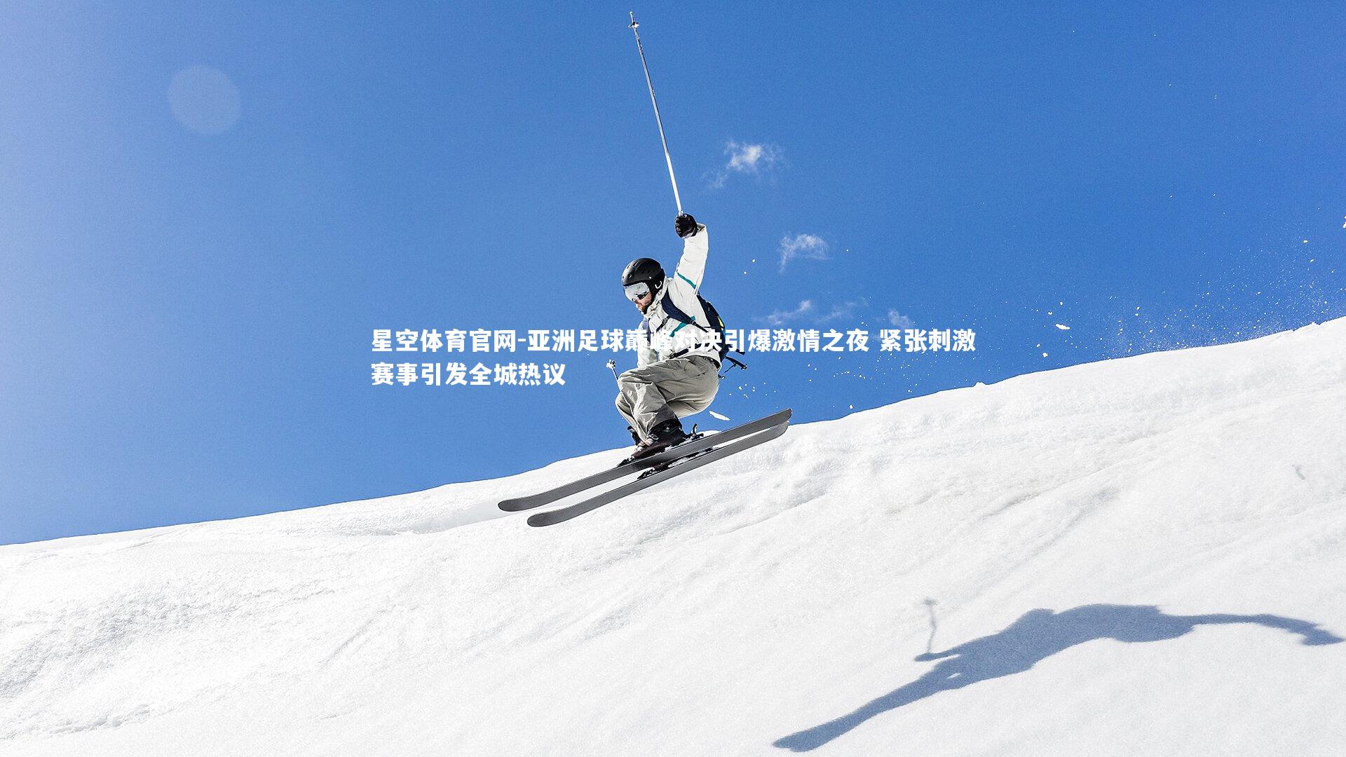 亚洲足球巅峰对决引爆激情之夜 紧张刺激赛事引发全城热议