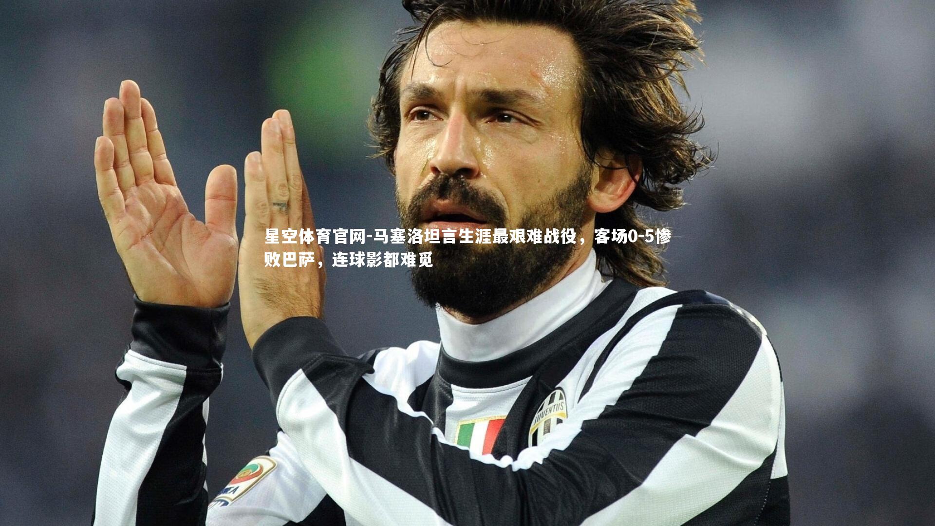 星空体育官网-马塞洛坦言生涯最艰难战役，客场0-5惨败巴萨，连球影都难觅