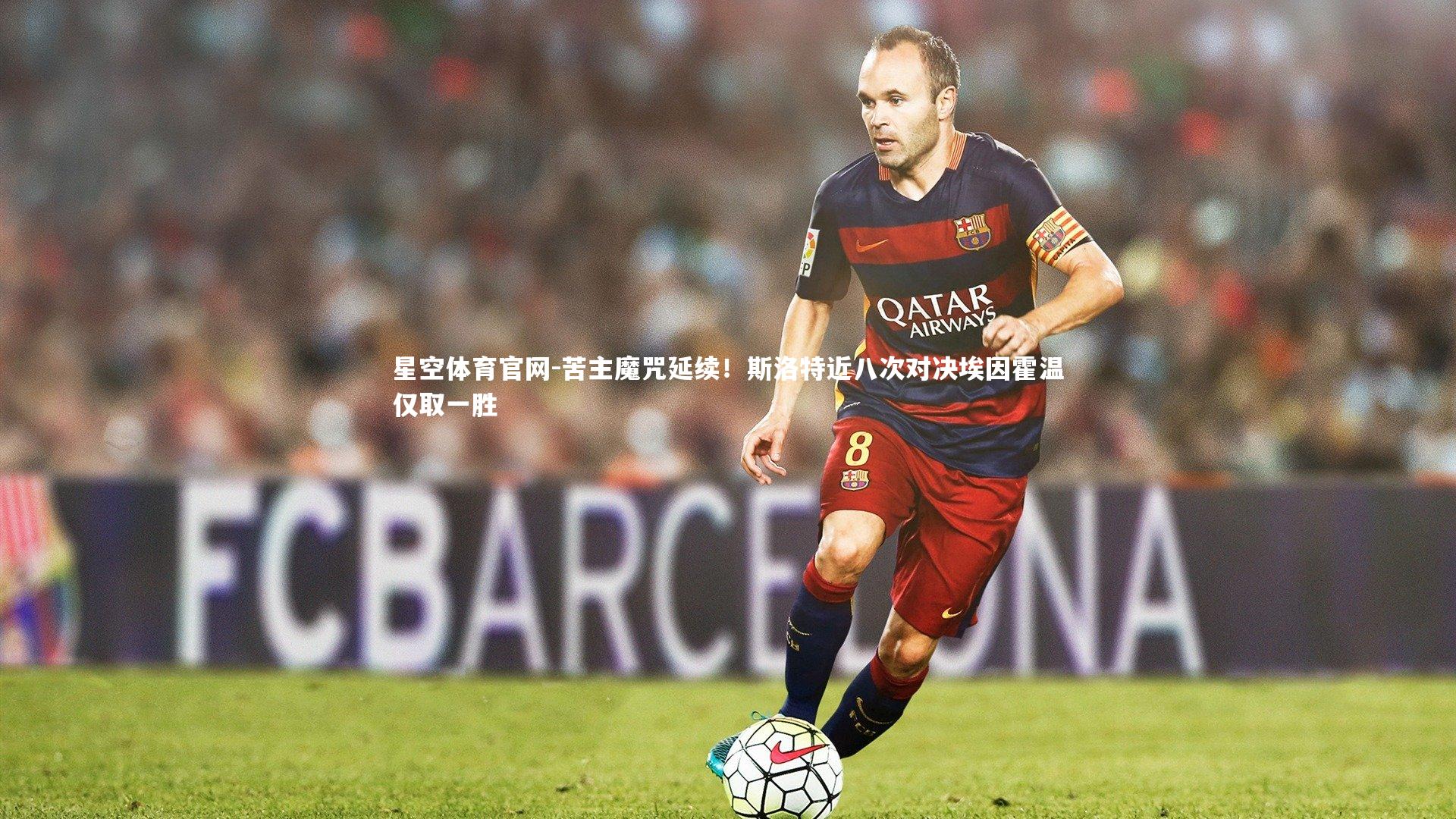 星空体育官网-苦主魔咒延续！斯洛特近八次对决埃因霍温仅取一胜