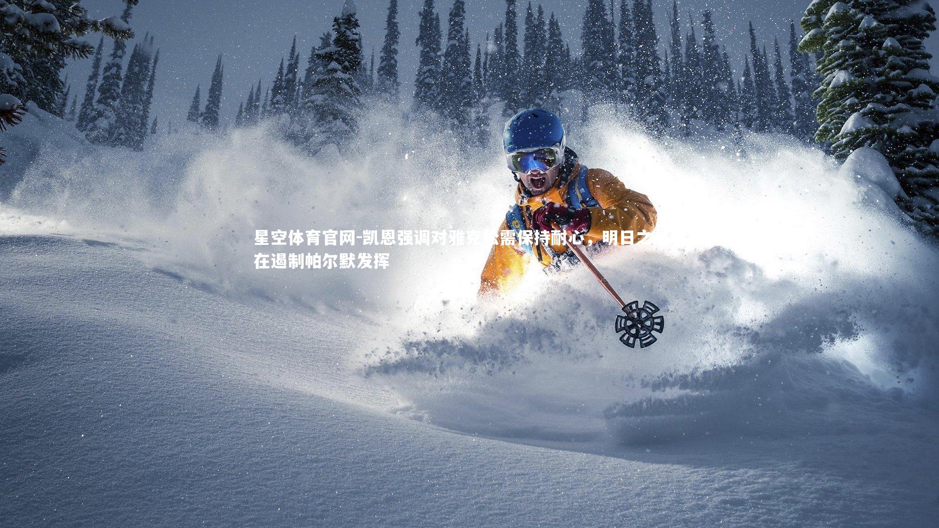 星空体育官网-凯恩强调对雅克松需保持耐心，明日之战旨在遏制帕尔默发挥